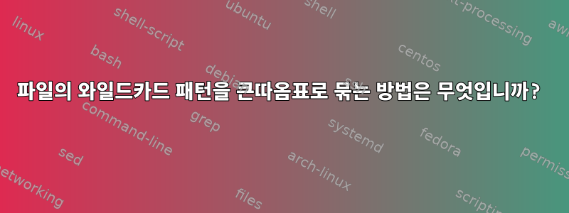 파일의 와일드카드 패턴을 큰따옴표로 묶는 방법은 무엇입니까?