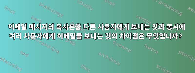 이메일 메시지의 복사본을 다른 사용자에게 보내는 것과 동시에 여러 사용자에게 이메일을 보내는 것의 차이점은 무엇입니까?