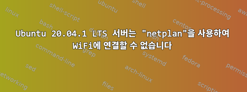 Ubuntu 20.04.1 LTS 서버는 "netplan"을 사용하여 WiFi에 연결할 수 없습니다