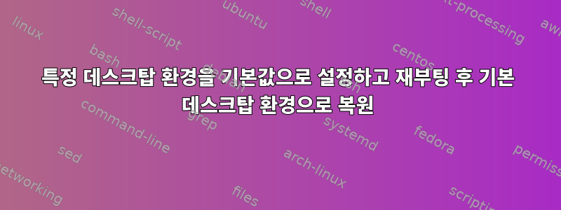 특정 데스크탑 환경을 기본값으로 설정하고 재부팅 후 기본 데스크탑 환경으로 복원