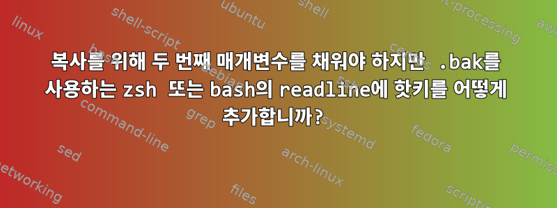 복사를 위해 두 번째 매개변수를 채워야 하지만 .bak를 사용하는 zsh 또는 bash의 readline에 핫키를 어떻게 추가합니까?