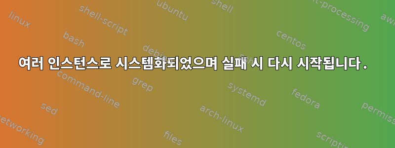 여러 인스턴스로 시스템화되었으며 실패 시 다시 시작됩니다.