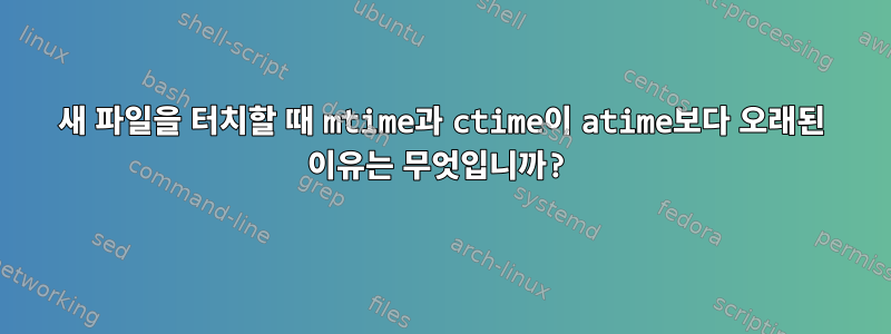 새 파일을 터치할 때 mtime과 ctime이 atime보다 오래된 이유는 무엇입니까?