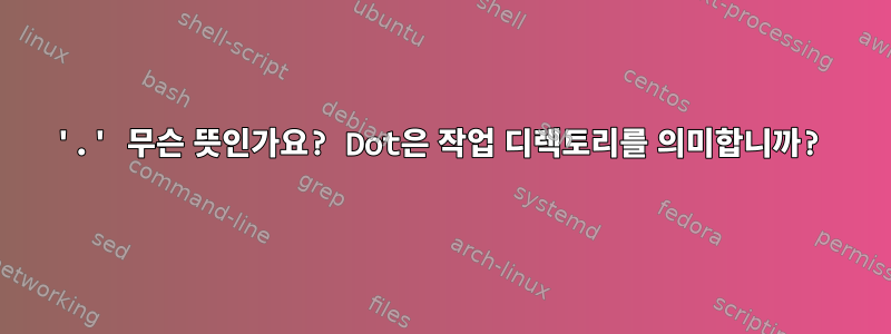 '.' 무슨 뜻인가요? Dot은 작업 디렉토리를 의미합니까?