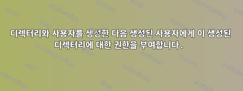 디렉터리와 사용자를 생성한 다음 생성된 사용자에게 이 생성된 디렉터리에 대한 권한을 부여합니다.