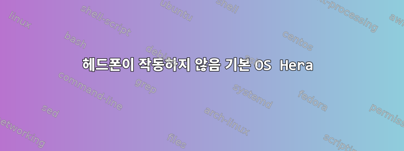 헤드폰이 작동하지 않음 기본 OS Hera