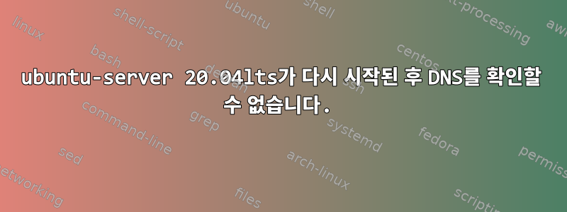 ubuntu-server 20.04lts가 다시 시작된 후 DNS를 확인할 수 없습니다.