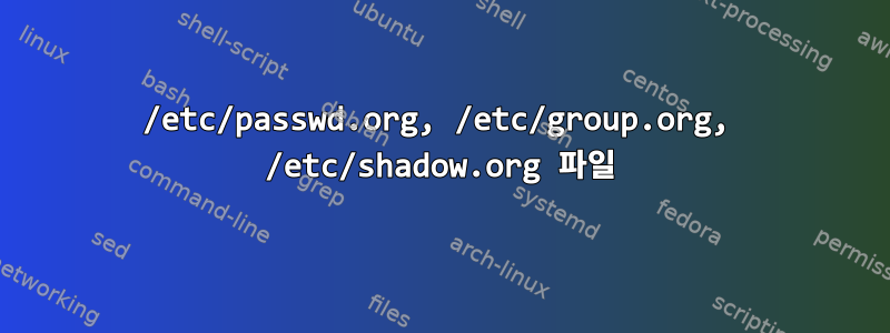 /etc/passwd.org, /etc/group.org, /etc/shadow.org 파일