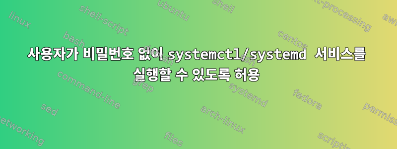 사용자가 비밀번호 없이 systemctl/systemd 서비스를 실행할 수 있도록 허용