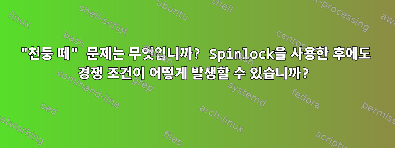 "천둥 떼" 문제는 무엇입니까? Spinlock을 사용한 후에도 경쟁 조건이 어떻게 발생할 수 있습니까?