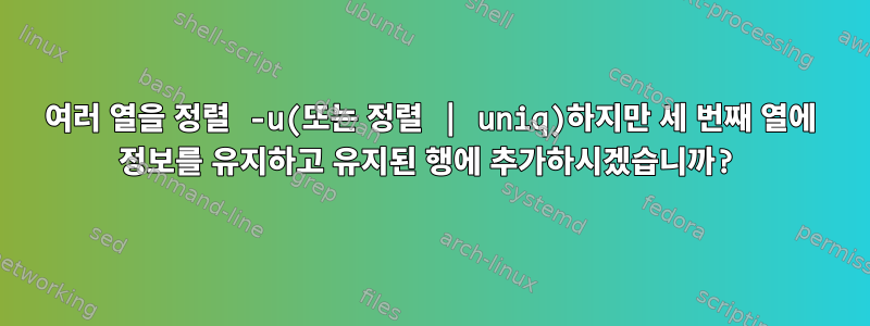 여러 열을 정렬 -u(또는 정렬 | uniq)하지만 세 번째 열에 정보를 유지하고 유지된 행에 추가하시겠습니까?