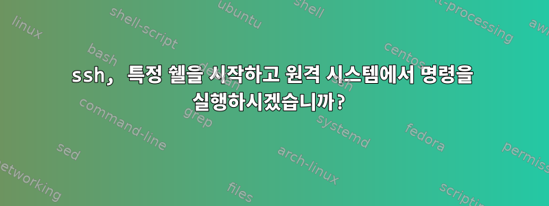 ssh, 특정 쉘을 시작하고 원격 시스템에서 명령을 실행하시겠습니까?