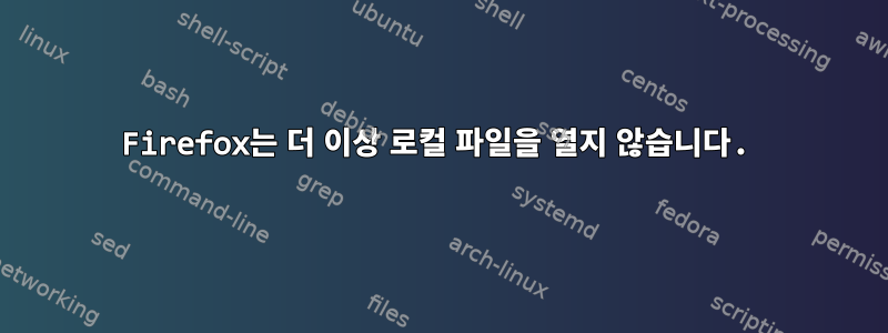 Firefox는 더 이상 로컬 파일을 열지 않습니다.