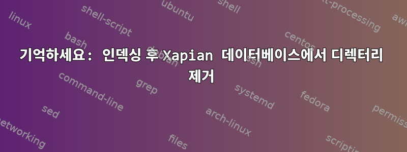 기억하세요: 인덱싱 후 Xapian 데이터베이스에서 디렉터리 제거