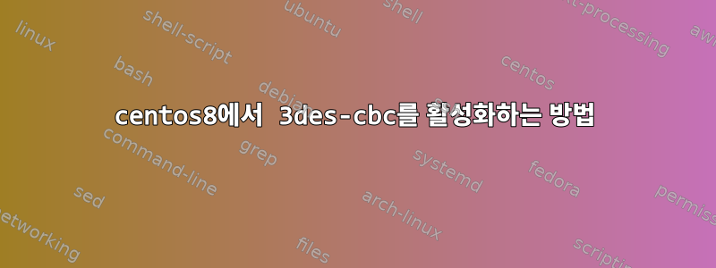 centos8에서 3des-cbc를 활성화하는 방법