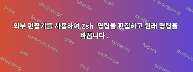 외부 편집기를 사용하여 Zsh 명령을 편집하고 원래 명령을 바꿉니다.