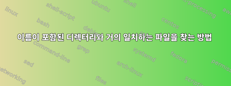 이름이 포함된 디렉터리와 거의 일치하는 파일을 찾는 방법