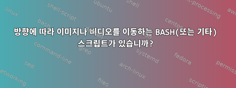 방향에 따라 이미지나 비디오를 이동하는 BASH(또는 기타) 스크립트가 있습니까?