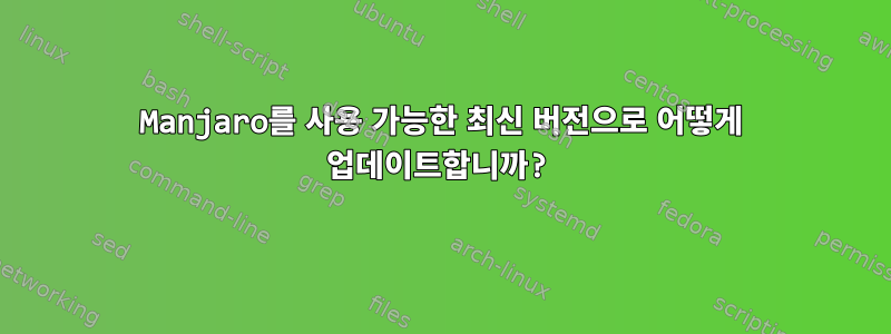 Manjaro를 사용 가능한 최신 버전으로 어떻게 업데이트합니까?