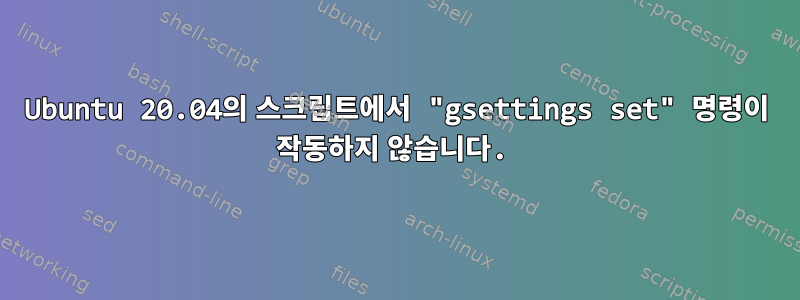 Ubuntu 20.04의 스크립트에서 "gsettings set" 명령이 작동하지 않습니다.