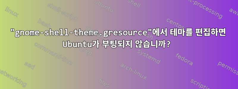 "gnome-shell-theme.gresource"에서 테마를 편집하면 Ubuntu가 부팅되지 않습니까?