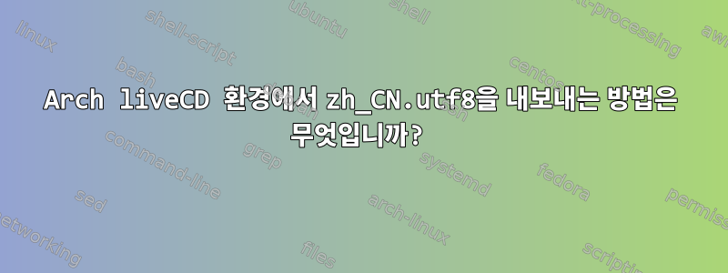 Arch liveCD 환경에서 zh_CN.utf8을 내보내는 방법은 무엇입니까?