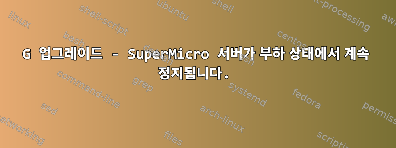 10G 업그레이드 - SuperMicro 서버가 부하 상태에서 계속 정지됩니다.