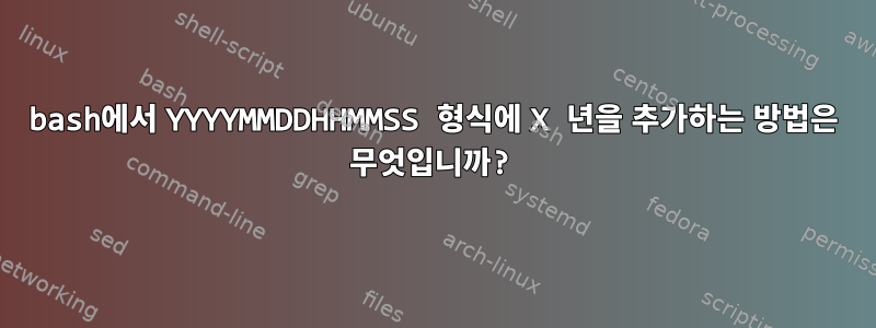 bash에서 YYYYMMDDHHMMSS 형식에 X 년을 추가하는 방법은 무엇입니까?