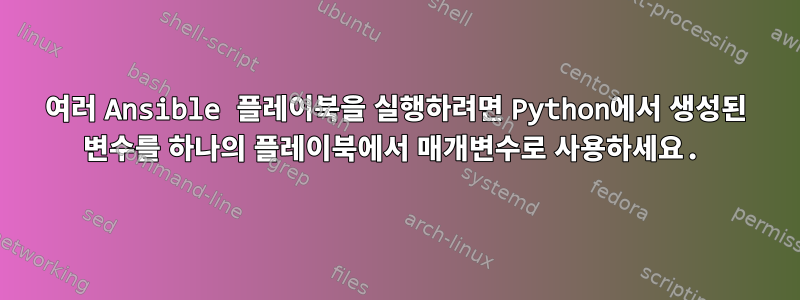 여러 Ansible 플레이북을 실행하려면 Python에서 생성된 변수를 하나의 플레이북에서 매개변수로 사용하세요.