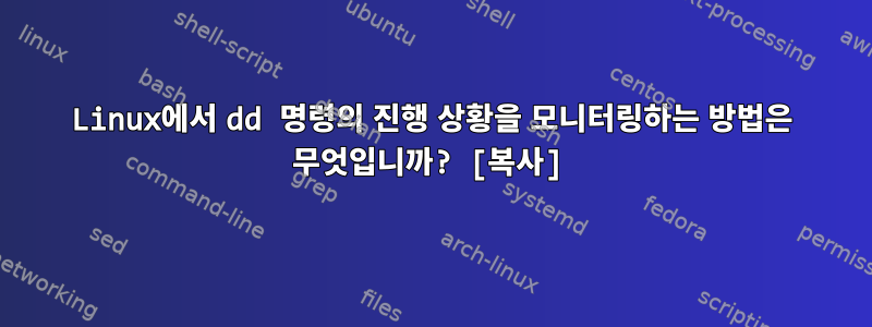 Linux에서 dd 명령의 진행 상황을 모니터링하는 방법은 무엇입니까? [복사]