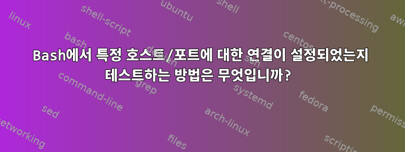 Bash에서 특정 호스트/포트에 대한 연결이 설정되었는지 테스트하는 방법은 무엇입니까?