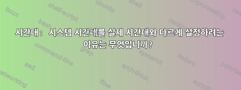 시간대: 시스템 시간대를 실제 시간대와 다르게 설정하려는 이유는 무엇입니까?