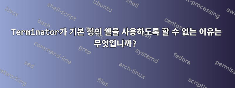 Terminator가 기본 정의 쉘을 사용하도록 할 수 없는 이유는 무엇입니까?