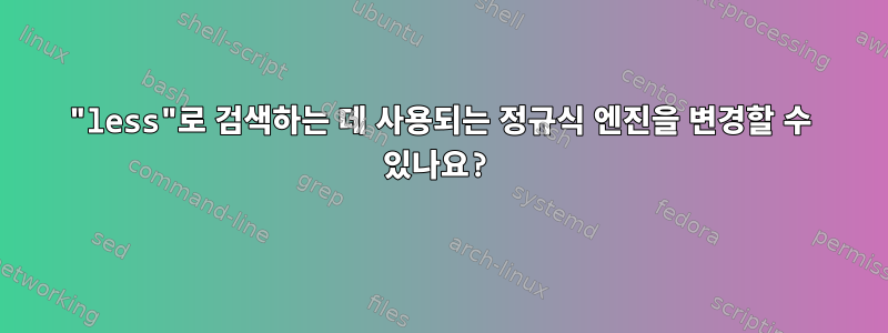 "less"로 검색하는 데 사용되는 정규식 엔진을 변경할 수 있나요?