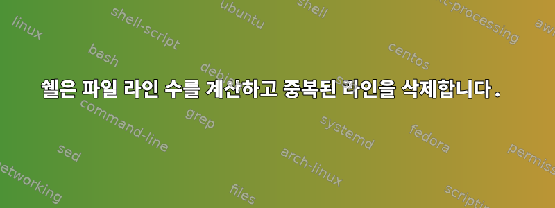 쉘은 파일 라인 수를 계산하고 중복된 라인을 삭제합니다.