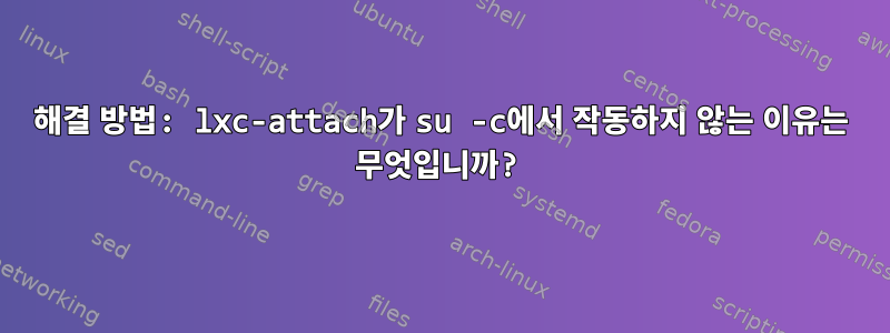 해결 방법: lxc-attach가 su -c에서 작동하지 않는 이유는 무엇입니까?