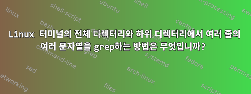 Linux 터미널의 전체 디렉터리와 하위 디렉터리에서 여러 줄의 여러 문자열을 grep하는 방법은 무엇입니까?