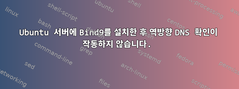 Ubuntu 서버에 Bind9를 설치한 후 역방향 DNS 확인이 작동하지 않습니다.