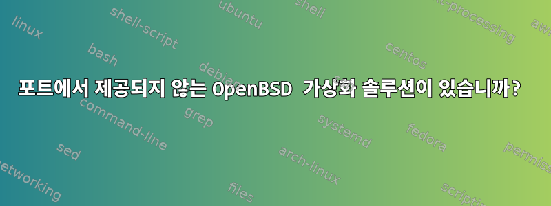 포트에서 제공되지 않는 OpenBSD 가상화 솔루션이 있습니까?