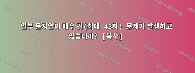 일부 문자열이 매우 긴(최대 45자) 문제가 발생하고 있습니까? [복사]