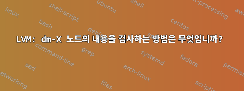 LVM: dm-X 노드의 내용을 검사하는 방법은 무엇입니까?