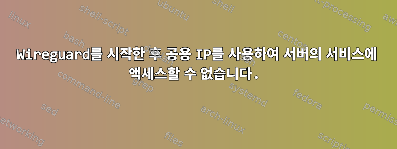 Wireguard를 시작한 후 공용 IP를 사용하여 서버의 서비스에 액세스할 수 없습니다.