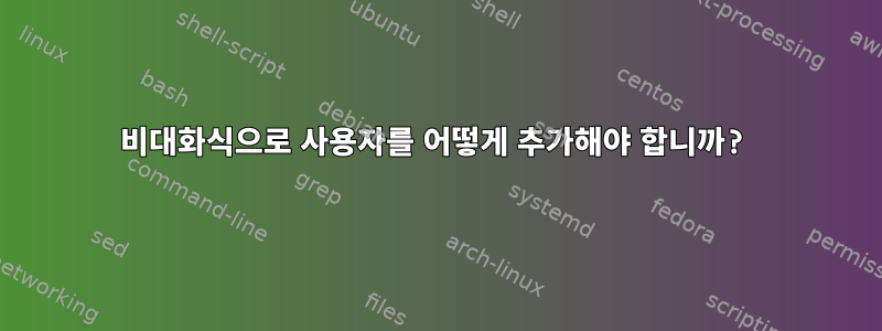 비대화식으로 사용자를 어떻게 추가해야 합니까?