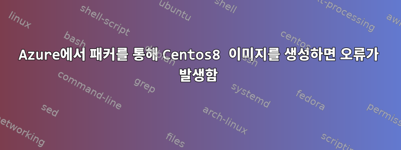 Azure에서 패커를 통해 Centos8 이미지를 생성하면 오류가 발생함