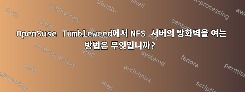 OpenSuse Tumbleweed에서 NFS 서버의 방화벽을 여는 방법은 무엇입니까?