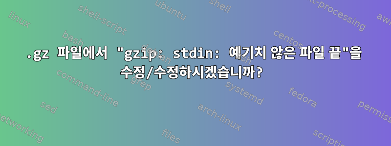 .gz 파일에서 "gzip: stdin: 예기치 않은 파일 끝"을 수정/수정하시겠습니까?