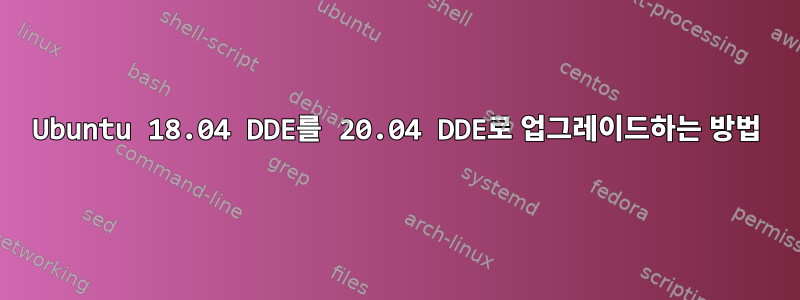 Ubuntu 18.04 DDE를 20.04 DDE로 업그레이드하는 방법