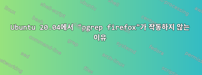 Ubuntu 20.04에서 "pgrep firefox"가 작동하지 않는 이유