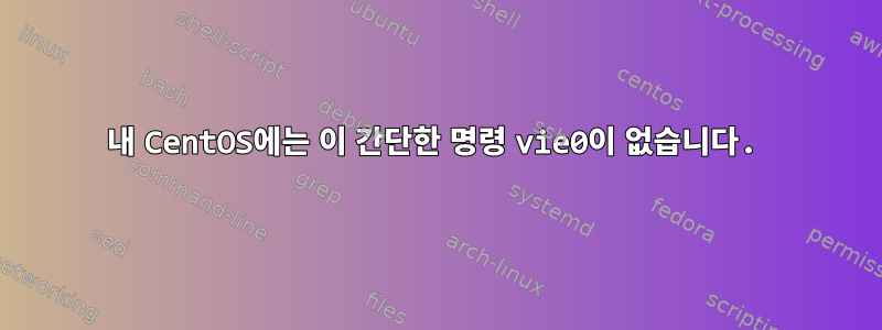 내 CentOS에는 이 간단한 명령 vie0이 없습니다.