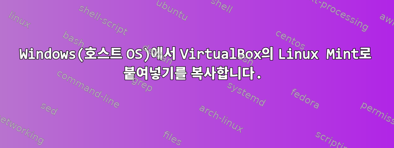 Windows(호스트 OS)에서 VirtualBox의 Linux Mint로 붙여넣기를 복사합니다.